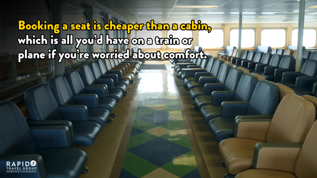 Booking a seat is cheaper than a cabin, which is all you’d have on a train or plane if you’re worried about comfort.